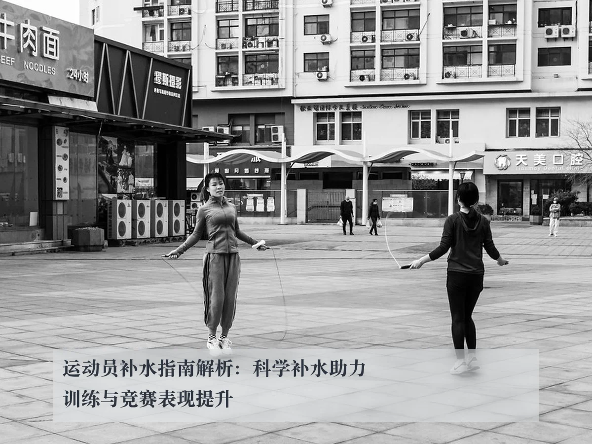 运动员补水指南解析：科学补水助力训练与竞赛表现提升